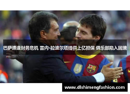 巴萨遭逢财务危机 雷内-拉波尔塔提供上亿担保 俱乐部陷入困境