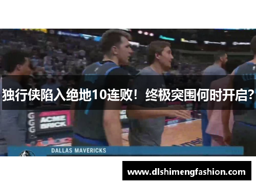 独行侠陷入绝地10连败！终极突围何时开启？